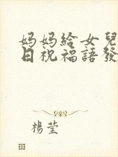 妈妈给女儿的生日祝福语发朋友圈