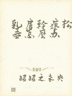 乳房干瘪松弛下垂怎么办