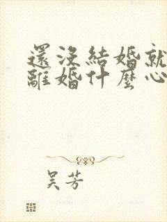 还没结婚就想着离婚什么心态