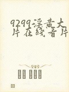 9299淫黄大片在线看片