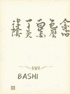 得了白色念珠菌阴炎怎么治疗