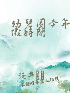 幼儿园今年放暑假时间