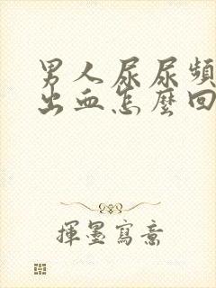 男人尿尿频还疼出血怎么回事