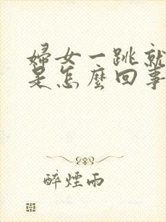 妇女一跳就漏尿是怎么回事