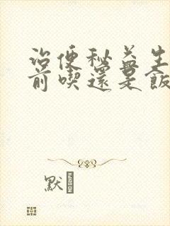 治便秘益生菌饭前吃还是饭后吃