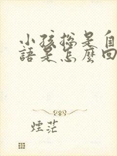 小孩总是自言自语是怎么回事