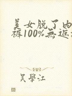 美女脱了内衣内裤100%无遮挡