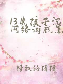 13岁孩子沉迷网络游戏怎么办