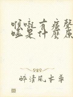 喉咙有痰声音嘶哑是什么原因造成的