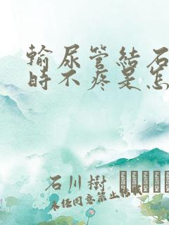 输尿管结石时疼时不疼是怎么回事