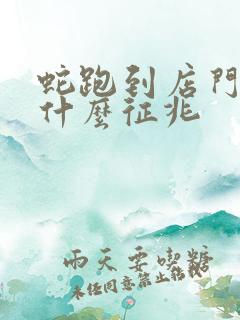 蛇跑到店门口是什么征兆