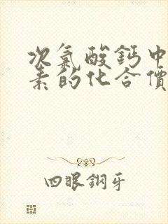 次氯酸钙中氯元素的化合价是多少