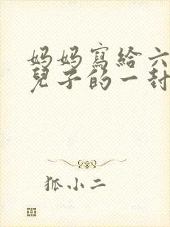 妈妈写给六年级儿子的一封信鼓励与期望