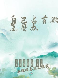 自己占有欲太强怎么办