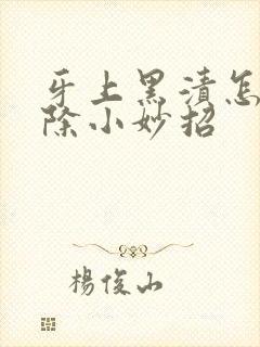 牙上黑渍怎么去除小妙招