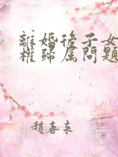 离婚后子女抚养权归属问题