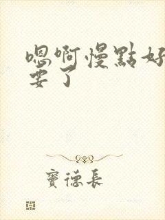 嗯啊慢点好深不要了