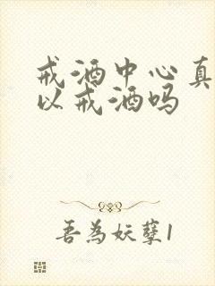 戒酒中心真的可以戒酒吗