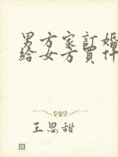 男方家订婚需要给女方买什么