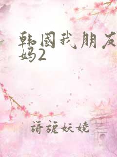 韩国我朋友的妈妈2