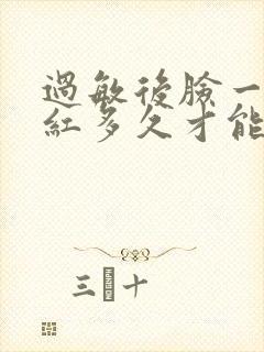 过敏后脸一直发红多久才能好