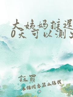 大姨妈推迟了10天可以测出怀孕吗