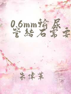 0.6mm输尿管结石需要碎石吗