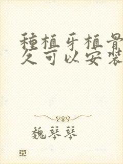 种植牙植骨后多久可以安装