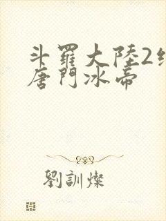 斗罗大陆2绝世唐门冰帝