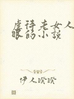 虐待老女人的屁眼的小说