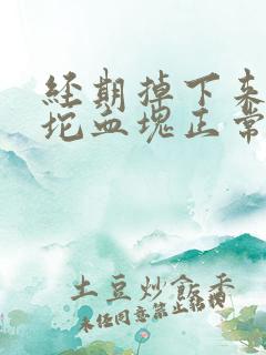 经期掉下来一大坨血块正常吗