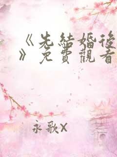 《先结婚后恋爱》免费观看