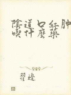 阴道口红肿痒痛吃什么药