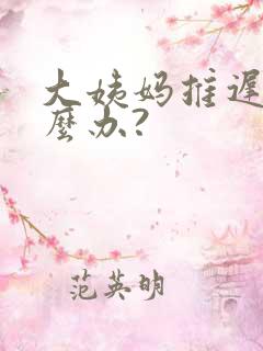 大姨妈推迟了怎么办?