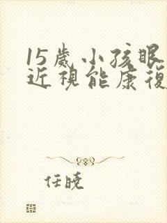 15岁小孩眼睛近视能康复吗