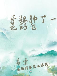 牙龈肿了一个白色的包