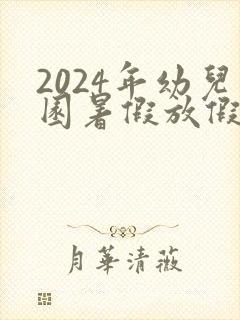 2024年幼儿园暑假放假时间