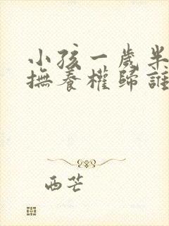 小孩一岁半离婚抚养权归谁