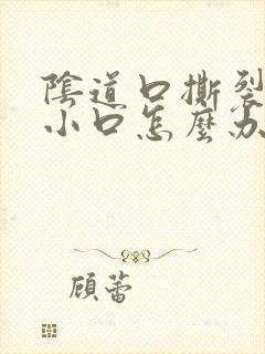 阴道口撕裂有个小口怎么办