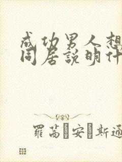 成功男人想和你同居说明什么