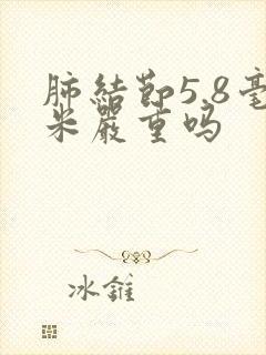 肺结节5.8毫米严重吗