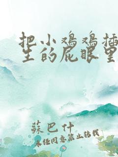 把小鸡鸡插进女生的屁眼里