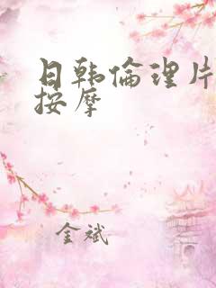 日韩伦理片精油按摩