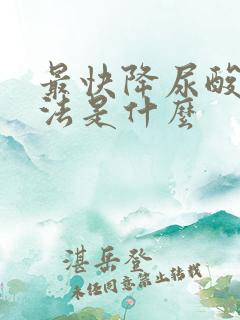 最快降尿酸的方法是什么