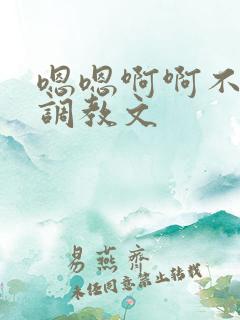 嗯嗯啊啊不要啊调教文