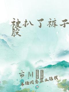 被扒了裤子打屁股