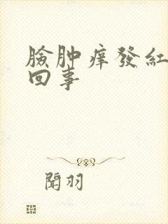 脸肿痒发红怎么回事