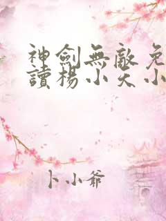 神剑无敌免费阅读杨小天小说全文无弹窗