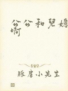 公公和儿媳啊啊啊