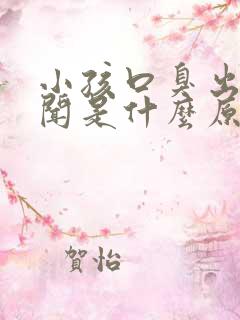 小孩口臭出气难闻是什么原因